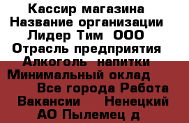 Кассир магазина › Название организации ­ Лидер Тим, ООО › Отрасль предприятия ­ Алкоголь, напитки › Минимальный оклад ­ 20 000 - Все города Работа » Вакансии   . Ненецкий АО,Пылемец д.